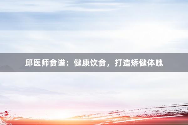 邱医师食谱：健康饮食，打造矫健体魄