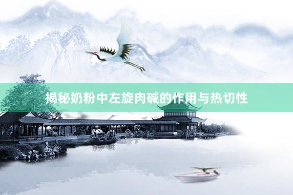 揭秘奶粉中左旋肉碱的作用与热切性