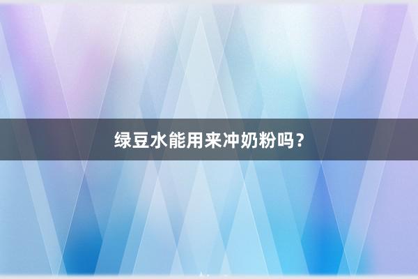 绿豆水能用来冲奶粉吗？