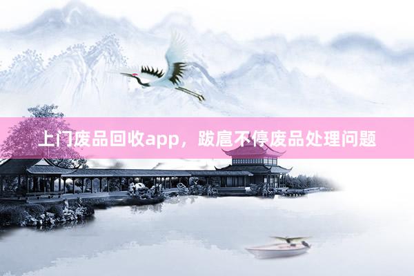 上门废品回收app，跋扈不停废品处理问题