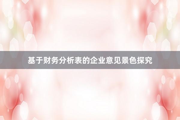 基于财务分析表的企业意见景色探究