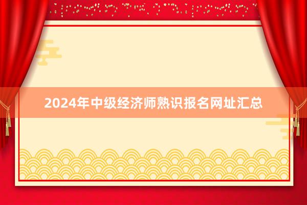 2024年中级经济师熟识报名网址汇总